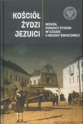 Kościół, Żydzi, Jezuici. Wokół pomocy Żydom w czasie II wojny światowej. PRACA ZBIOROWA