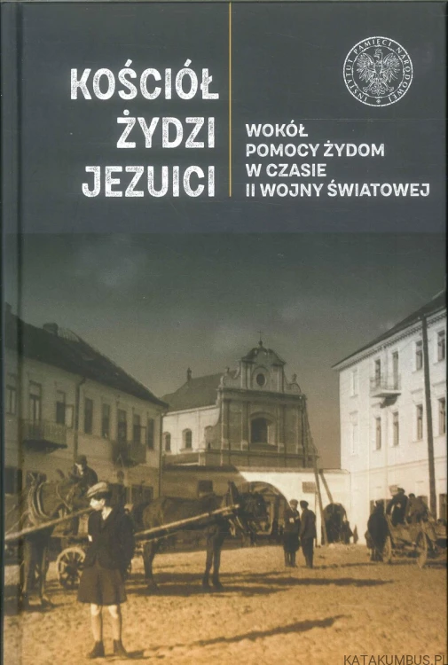 Kościół, Żydzi, Jezuici. Wokół pomocy Żydom w czasie II wojny światowej. PRACA ZBIOROWA