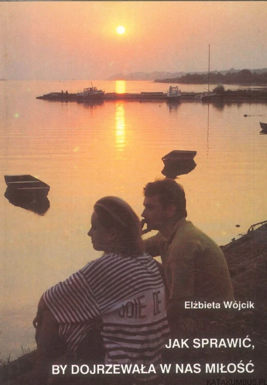 Jak sprawić, by dojrzewała w nas miłość. ELŻBIETA WÓJCIK