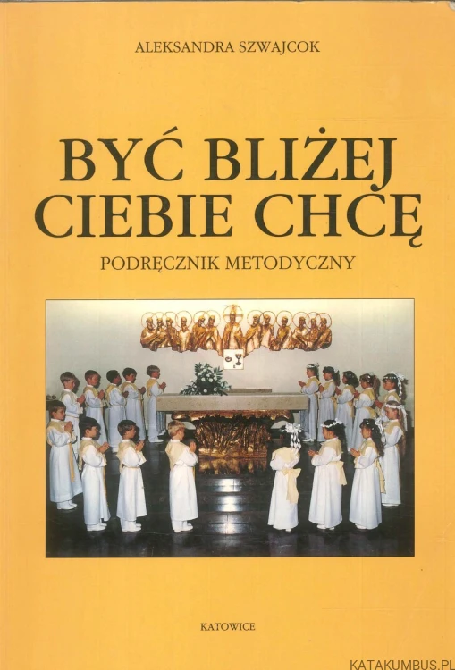 Być bliżej Ciebie chcę. Podręcznik metodyczny. ALEKSANDRA SZWAJCOK