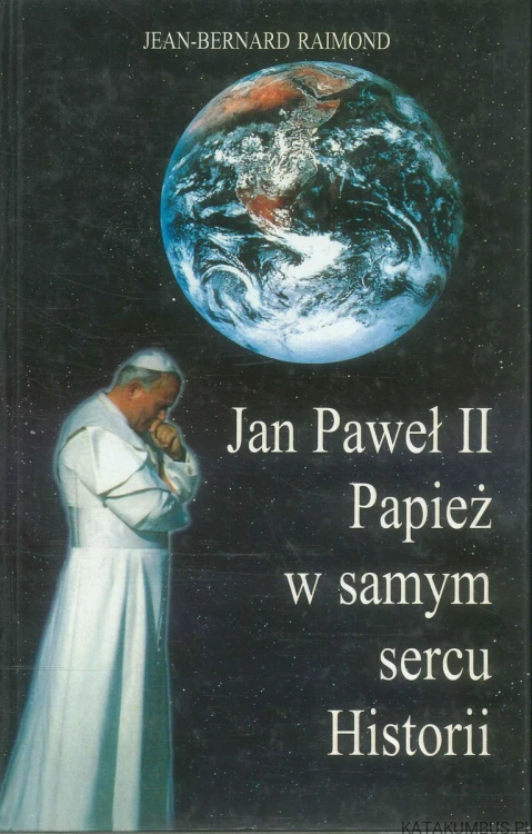 Jan Paweł II. Papież w samym sercu Historii. JEAN-BERNARD RAIMOND