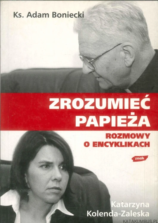 Zrozumieć papieża. Rozmowy o encyklikach. KS. ADAM BONIECKI, KATARZYNA KOLENDA-ZALESKA