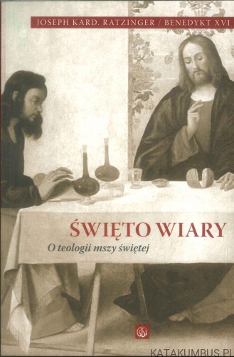 Święto wiary. O teologii mszy świętej. JOSEPH KARD. RATZINGER