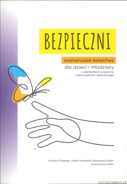 Bezpieczni. Scenariusze katechez dla dzieci i młodzieży z elementami prewencji wykorzystania seksualnego. PRACA ZBIOROWA