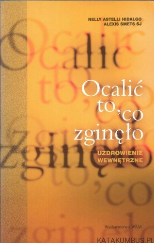 Ocalić to, co zginęło. Uzdrowienie wewnętrzne. NELLY ASTELLI HIDALGO, ALEXIS SMETS SJ