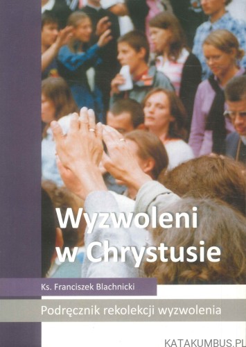 Wyzwoleni w Chrystusie. KS. FRANCISZEK BLACHNICKI