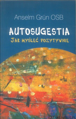 Autosugestia. Jak myśleć pozytywnie. ANSELM GRÜN OSB