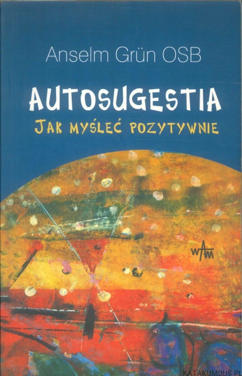 Autosugestia. Jak myśleć pozytywnie. ANSELM GRÜN OSB