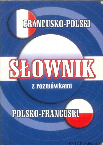 Słownik francusko-polski polsko-francuski z rozmówkami. PRACA ZBIOROWA