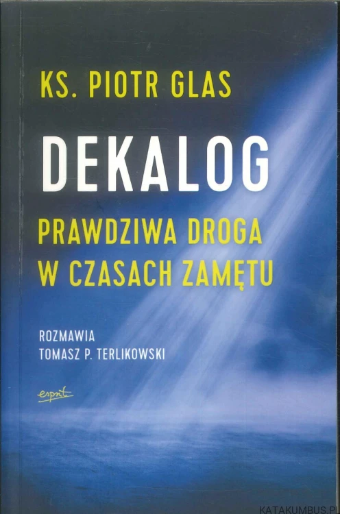 Dekalog. Prawdziwa droga w czasach zamętu. KS. PIOTR GLAS