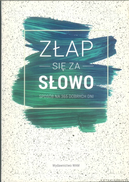 Złap się za słowo. Sposób na 365 dobrych dni. PRACA ZBIOROWA