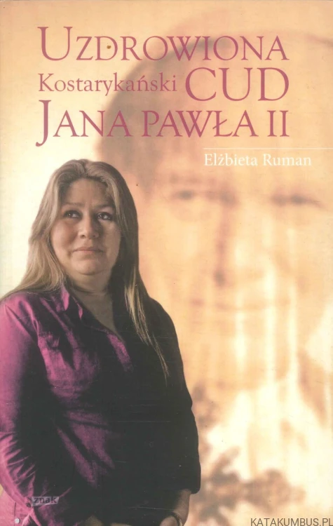 Uzdrowiona. Kostarykański cud Jana Pawła II. ELŻBIETA RUMAN