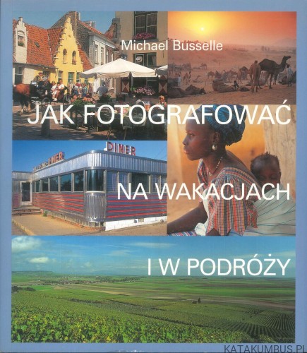 Jak fotografować na wakacjach i w podróży. MICHAEL BUSSELLE