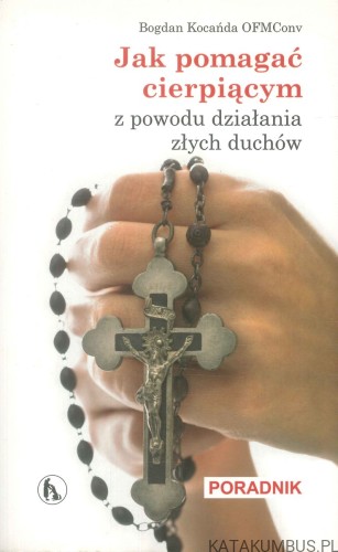 Jak pomagać cierpiącym z powodu działania złych duchów. BOGDAN KOCAŃDA OFMCONV