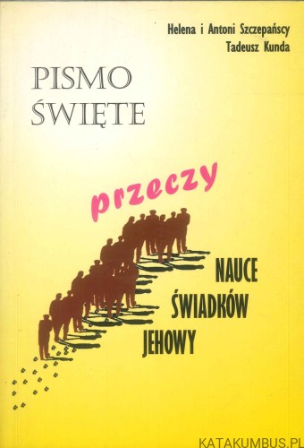 Pismo Święte przeczy nauce Świadków Jehowy. HELENA I ANTONI SZCZEPAŃSCY, TADEUSZ KUNDA