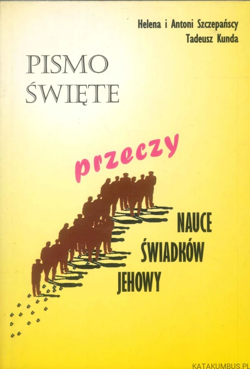 Pismo Święte przeczy nauce Świadków Jehowy. HELENA I ANTONI SZCZEPAŃSCY, TADEUSZ KUNDA
