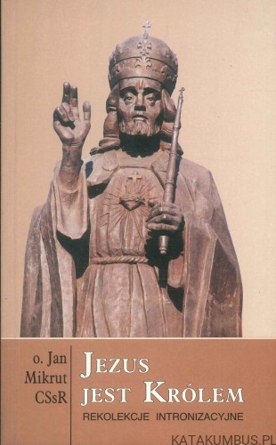 Jezus jest Królem. Rekolekcje intronizacyjne.. O. JAN MIKRUT CSSR