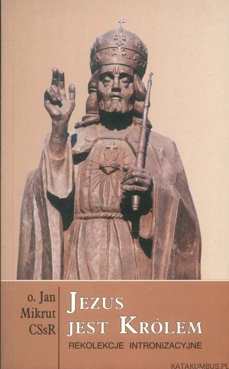 Jezus jest Królem. Rekolekcje intronizacyjne.. O. JAN MIKRUT CSSR