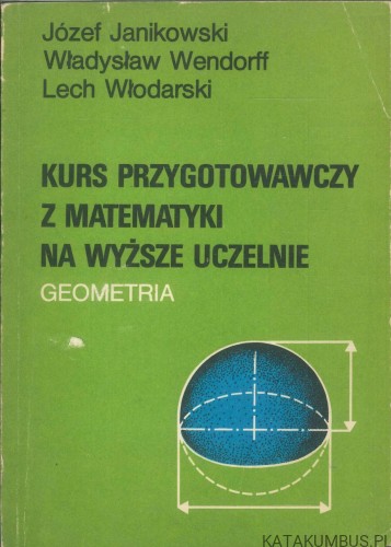 Kurs przygotowawczy z matematyki na wyższe uczelnie. Geometria. JÓZEF JANIKOWSKI, WŁADYSŁAW WENDORFF, LECH WŁODARSKI