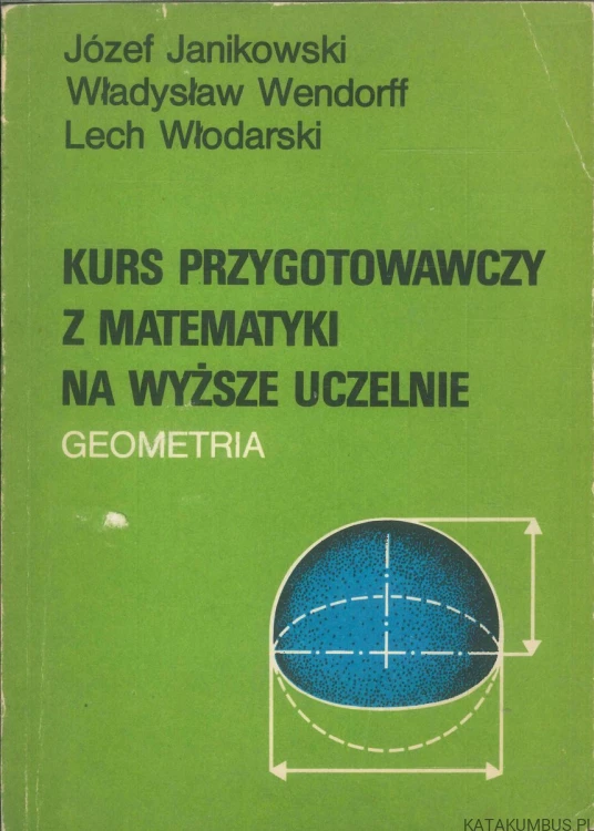 Kurs przygotowawczy z matematyki na wyższe uczelnie. Geometria. JÓZEF JANIKOWSKI, WŁADYSŁAW WENDORFF, LECH WŁODARSKI