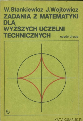 Zadania z matematyki dla wyższych uczelni technicznych część druga. W. STANKIEWICZ, J. WOJTOWICZ