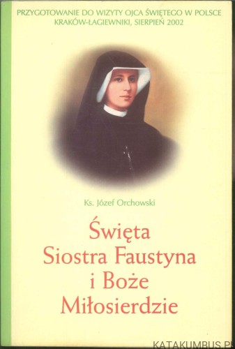 Święta Siostra Faustyna i Boże Miłosierdzie. KS. JÓZEF ORCHOWSKI