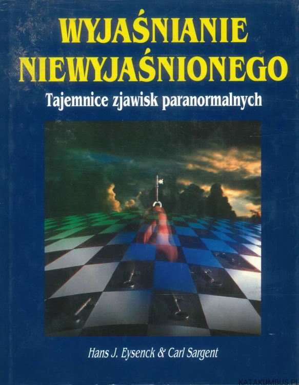 Wyjaśnianie niewyjaśnionego. Tajemnice zjawisk paranormalnych. HANS J. EYSENCK & CARL SARGENT