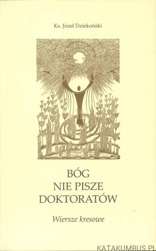 Bóg nie pisze doktoratów. Wiersze kresowe. KS. JÓZEF DZIEKOŃSKI