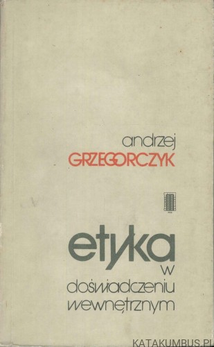 Etyka w doświadczeniu wewnętrznym. ANDRZEJ GRZEGORCZYK