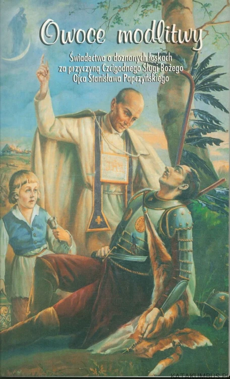Owoce modlitwy. Świadectwa o doznanych łaskach za przyczyną Czcigodnego Sługi Bożego Ojca Stanisława Papczyńskiego. PRACA ZBIOROWA