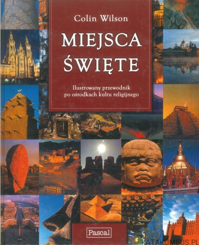 Miejsca święte. Ilustrowany przewodnik po ośrodkach kultu religijnego. COLIN WILSON