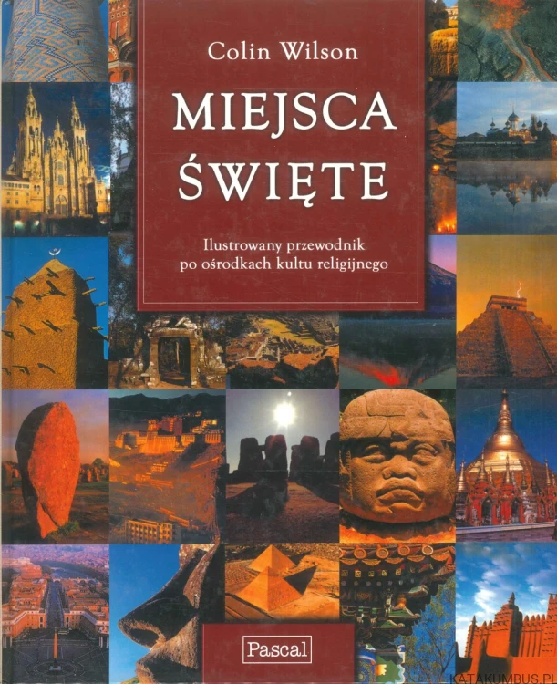 Miejsca święte. Ilustrowany przewodnik po ośrodkach kultu religijnego. COLIN WILSON