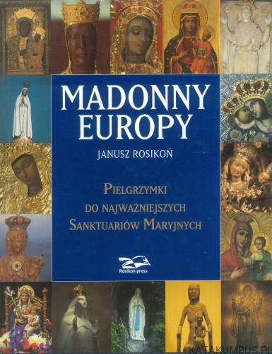 Madonny Europy. Pielgrzymki do najważniejszych sanktuariów maryjnych. JANUSZ ROSIKOŃ