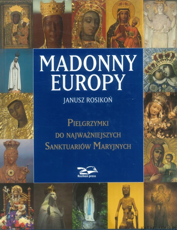 Madonny Europy. Pielgrzymki do najważniejszych sanktuariów maryjnych. JANUSZ ROSIKOŃ