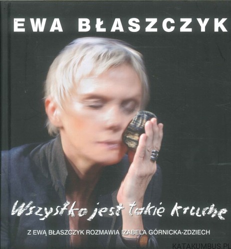 Wszystko jest takie kruche. EWA BŁASZCZYK