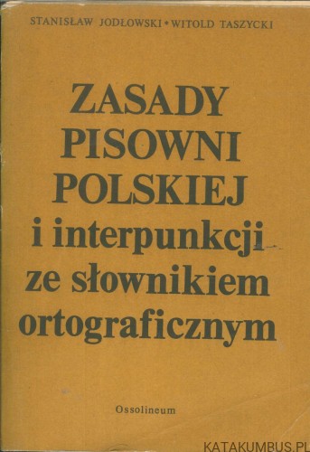 Zasady pisowni polskiej i interpunkcji ze słownikiem ortograficznym. STANISŁAW JODŁOWSKI, WITOLD TASZYCKI