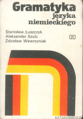 Gramatyka języka niemieckiego. STANISŁAW ŁUSZCZYK, ALEKSANDER SZULC, ZDZISŁAW WAWRZYNIAK