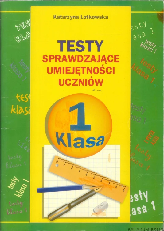 Testy sprawdzające umiejętności uczniów. Klasa 1. KATARZYNA LOTKOWSKA