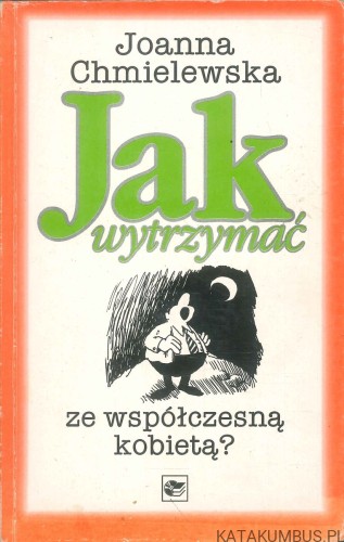 Jak wytrzymać ze współczesną kobietą?. JOANNA CHMIELEWSKA