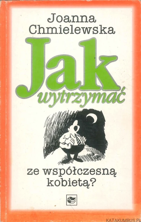 Jak wytrzymać ze współczesną kobietą?. JOANNA CHMIELEWSKA