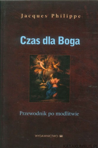 Czas dla Boga. Przewodnik po modlitwie. JACQUES PHILIPPE