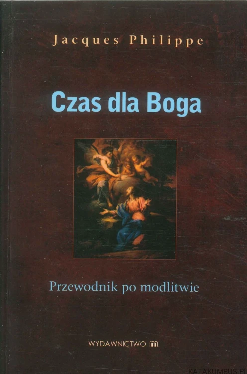 Czas dla Boga. Przewodnik po modlitwie. JACQUES PHILIPPE