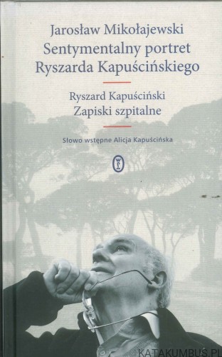 Sentymentalny portret Ryszarda Kapuścińskiego. JAROSŁAW MIKOŁAJEWSKI, RYSZARD KAPUŚCIŃSKI