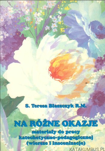 Na różne okazje. Materiały do pracy katechetyczno-pedagogicznej (wiersze i inscenizacje). S. TERESA BŁASZCZYK R.M