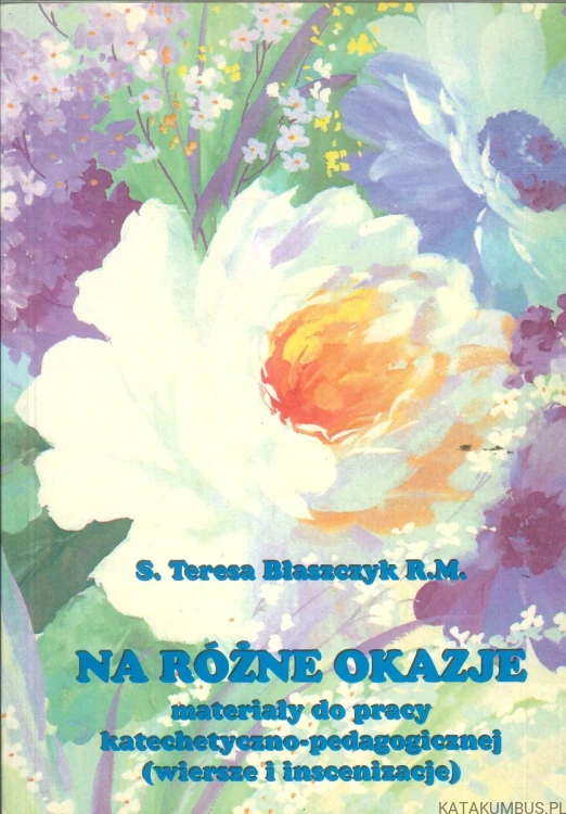Na różne okazje. Materiały do pracy katechetyczno-pedagogicznej (wiersze i inscenizacje). S. TERESA BŁASZCZYK R.M