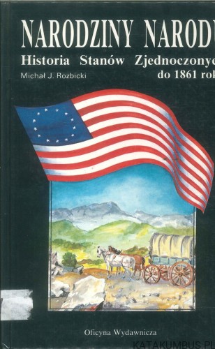 Narodziny narodu. Historia Stanów Zjednoczonych do 1861 roku. MICHAŁ J. ROZBICKI