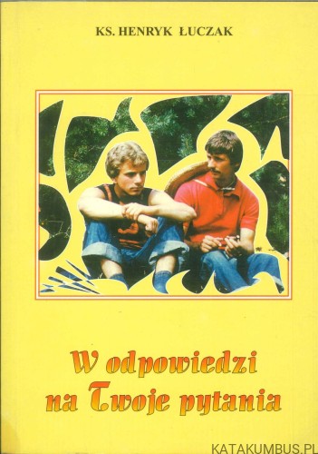 W odpowiedzi na Twoje pytania. KS. HENRYK ŁUCZAK