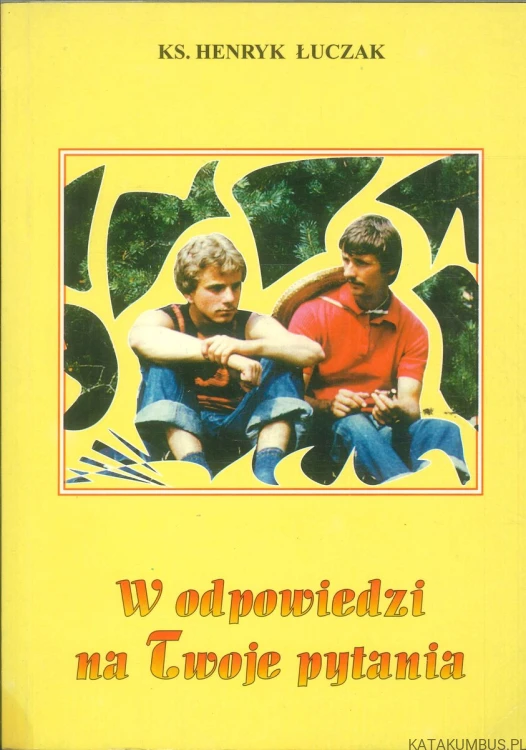 W odpowiedzi na Twoje pytania. KS. HENRYK ŁUCZAK