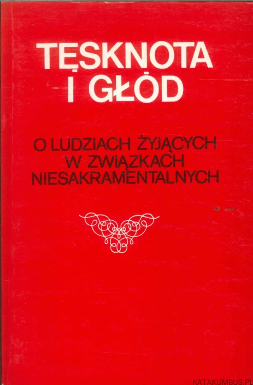 Tęsknota i głód. O ludziach żyjących w związkach niesakramentalnych. PRACA ZBIOROWA
