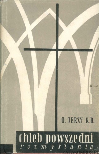 Chleb powszedni. Rozmyślania Tom I. O. JERZY K.B
